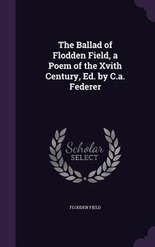 portada The Ballad of Flodden Field, a Poem of the Xvith Century, Ed. by C.a. Federer (in English)