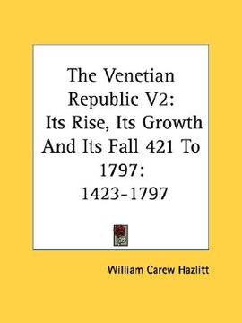 portada the venetian republic v2: its rise, its growth and its fall 421 to 1797: 1423-1797