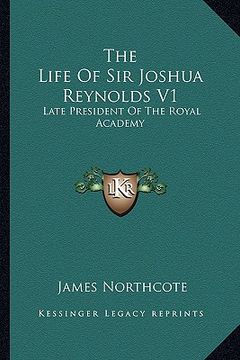 portada the life of sir joshua reynolds v1: late president of the royal academy (in English)