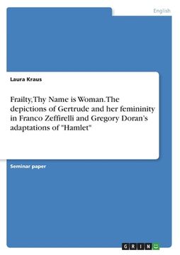 portada Frailty, Thy Name is Woman. The depictions of Gertrude and her femininity in Franco Zeffirelli and Gregory Doran's adaptations of "Hamlet"