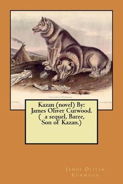 portada Kazan (novel) By: James Oliver Curwood. ( a sequel, Baree, Son of Kazan.) (en Inglés)
