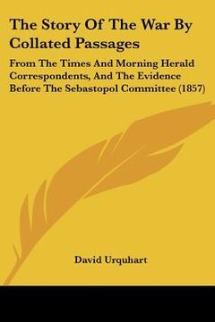 portada the story of the war by collated passages: from the times and morning herald correspondents, and the evidence before the sebastopol committee (1857)