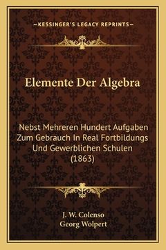 portada Elemente Der Algebra: Nebst Mehreren Hundert Aufgaben Zum Gebrauch In Real Fortbildungs Und Gewerblichen Schulen (1863) (en Alemán)