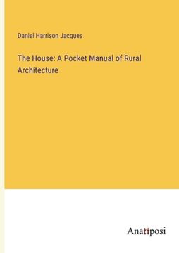portada The House: A Pocket Manual of Rural Architecture (en Inglés)