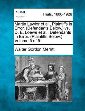 portada martin lawlor et al., plaintiffs in error, (defendants below.) vs. d. e. loewe et al., defendants in error. (plaintiffs below.) volume 5 of 5
