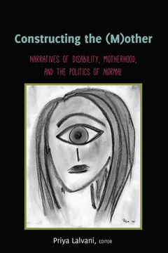portada Constructing the (M)other: Narratives of Disability, Motherhood, and the Politics of Normal (en Inglés)