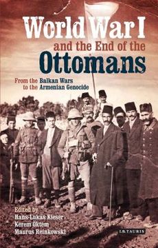 portada World war i and the end of the Ottomans: From the Balkan Wars to the Armenian Genocide (Library of Ottoman Studies) (in English)