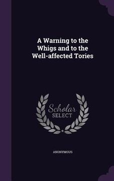 portada A Warning to the Whigs and to the Well-affected Tories (en Inglés)