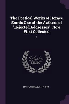 portada The Poetical Works of Horace Smith: One of the Authors of "Rejected Addresses". Now First Collected: 1 (en Inglés)