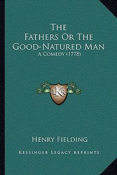 portada the fathers or the good-natured man the fathers or the good-natured man: a comedy (1778) a comedy (1778) (en Inglés)