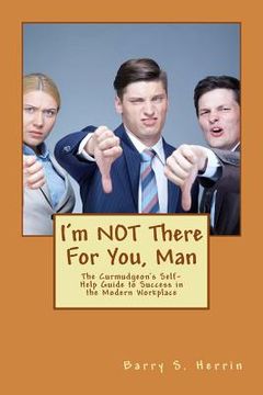 portada I'm NOT There For You, Man: The Curmudgeon's Self-Help Guide to Success in the Modern Workplace (en Inglés)