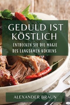 portada Geduld ist Köstlich: Entdecken Sie die Magie des langsamen Kochens (in German)