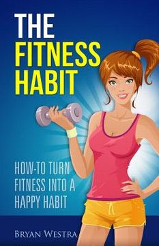 portada The Fitness Habit: How-To Turn Fitness Into A Happy Habit (en Inglés)