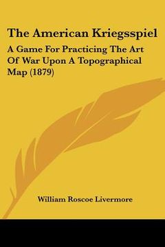 portada the american kriegsspiel: a game for practicing the art of war upon a topographical map (1879) (en Inglés)