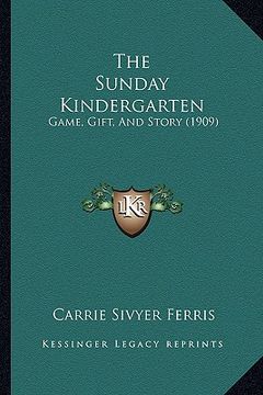 portada the sunday kindergarten: game, gift, and story (1909) (en Inglés)