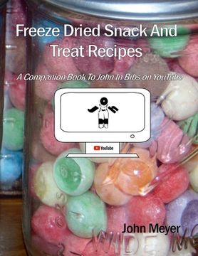 portada Freeze Dried Snack And Treat Recipes: A Companion Book To John In Bibs on YouTube (en Inglés)