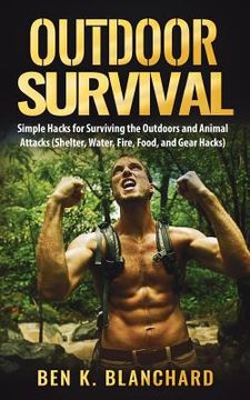 portada Outdoor Survival: Simple Hacks for Surviving the Outdoors and Animal Attacks (Shelter, Water, Fire, Food, and Gear Hacks) (en Inglés)