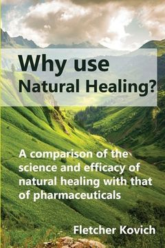 portada Why use natural healing?: A comparison of the science and efficacy of natural healing with that of pharmaceuticals (en Inglés)