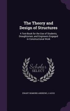 portada The Theory and Design of Structures: A Text-Book for the Use of Students, Draughtsmen, and Engineers Engaged in Constructional Work (en Inglés)