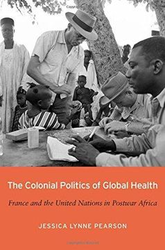 portada The Colonial Politics of Global Health: France and the United Nations in Postwar Africa (en Inglés)