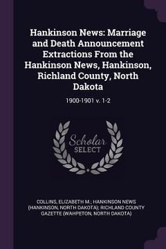 portada Hankinson News: Marriage and Death Announcement Extractions From the Hankinson News, Hankinson, Richland County, North Dakota: 1900-19 (en Inglés)