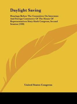portada daylight saving: hearings before the committee on interstate and foreign commerce of the house of representatives sixty-sixth congress, (in English)