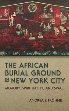 portada The African Burial Ground in New York City: Memory, Spirituality, and Space (in English)