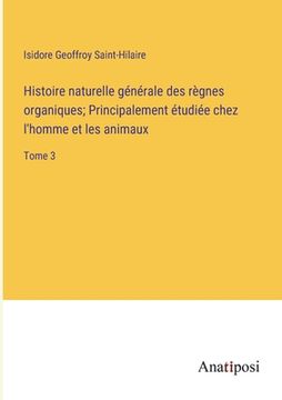 portada Histoire naturelle générale des règnes organiques; Principalement étudiée chez l'homme et les animaux: Tome 3 (en Francés)