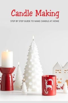 Candle Making: Step by Step Guide to Make Candle at Home: Homemade Candle Guide for Beginners (en Inglés)