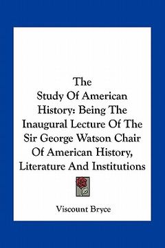 portada the study of american history: being the inaugural lecture of the sir george watson chair of american history, literature and institutions (en Inglés)