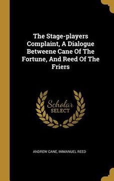 portada The Stage-players Complaint, A Dialogue Betweene Cane Of The Fortune, And Reed Of The Friers