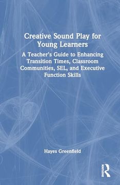 portada Creative Sound Play for Young Learners: A Teacher’S Guide to Enhancing Transition Times, Classroom Communities, Sel, and Executive Function Skills (en Inglés)