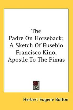 portada the padre on horseback: a sketch of eusebio francisco kino, apostle to the pimas (en Inglés)