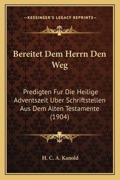 portada Bereitet Dem Herrn Den Weg: Predigten Fur Die Heilige Adventszeit Uber Schriftstellen Aus Dem Alten Testamente (1904) (en Alemán)