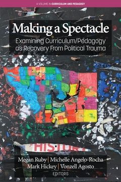 portada Making A Spectacle: Examining Curriculum/Pedagogy as Recovery From Political Trauma (en Inglés)