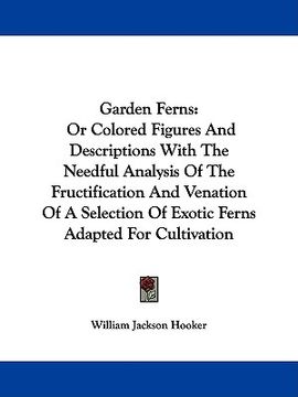 portada garden ferns: or colored figures and descriptions with the needful analysis of the fructification and venation of a selection of exo (in English)
