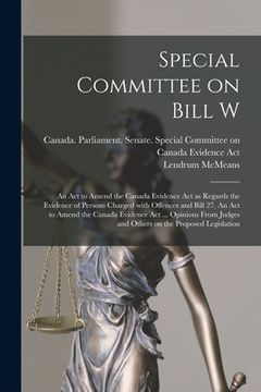 portada Special Committee on Bill W: An Act to Amend the Canada Evidence Act as Regards the Evidence of Persons Charged With Offences and Bill 27, An Act t (in English)