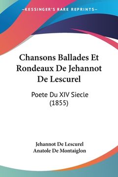 portada Chansons Ballades Et Rondeaux De Jehannot De Lescurel: Poete Du XIV Siecle (1855) (in French)