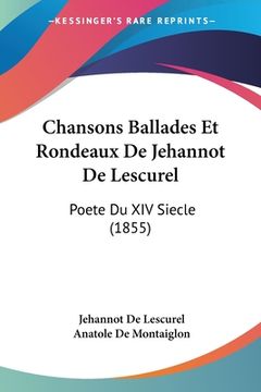 portada Chansons Ballades Et Rondeaux De Jehannot De Lescurel: Poete Du XIV Siecle (1855) (en Francés)