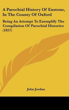 portada a parochial history of enstone, in the county of oxford: being an attempt to exemplify the compilation of parochial histories (1857) (en Inglés)