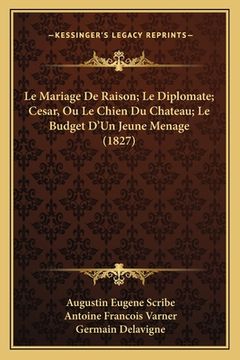 portada Le Mariage De Raison; Le Diplomate; Cesar, Ou Le Chien Du Chateau; Le Budget D'Un Jeune Menage (1827) (in French)