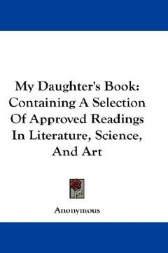 portada my daughter's book: containing a selection of approved readings in literature, science, and art (in English)
