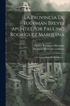portada La Provincia de Tucumán Breves Apuntes por Paulino Rodríguez Marquina: Gefe de la Oficina de Estadística.