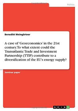 portada A case of 'Geoeconomics' in the 21st century. To what extent could the Transatlantic Trade and Investment Partnership (TTIP) contribute to a diversification of the EU's energy supply?