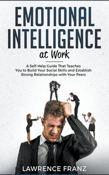 portada Emotional Intelligence at Work: A Self-Help Guide That Teaches You to Build Your Social Skills and Establish Strong Relationships with Your Peers (en Inglés)