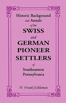 portada historic background and annals of the swiss and german pioneer settlers of southeastern pennsylvania (in English)
