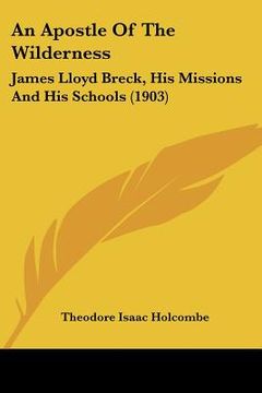 portada an apostle of the wilderness: james lloyd breck, his missions and his schools (1903) (en Inglés)