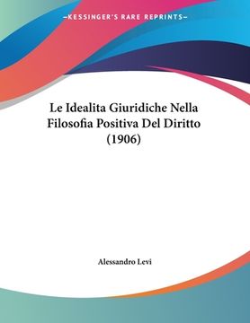 portada Le Idealita Giuridiche Nella Filosofia Positiva Del Diritto (1906) (en Italiano)