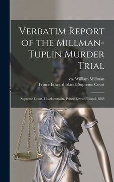 portada Verbatim Report of the Millman-Tuplin Murder Trial [microform]: Supreme Court, Charlottetown, Prince Edward Island, 1888 (en Inglés)