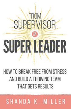 portada From Supervisor to Super Leader: How to Break Free From Stress and Build a Thriving Team That Gets Results (in English)